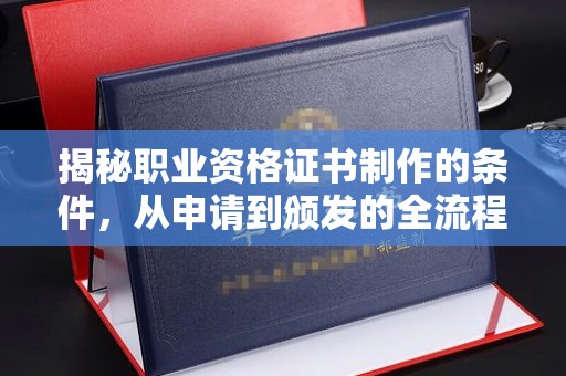 岳麓揭秘职业资格证书制作的条件，从申请到颁发的全流程解析